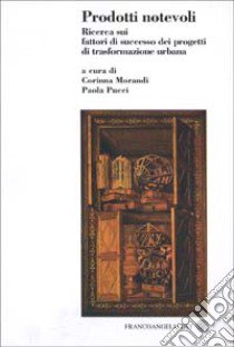 Prodotti notevoli. Ricerca sui fattori di successo dei progetti di trasformazione urbana libro di Morandi C. (cur.); Pucci P. (cur.)