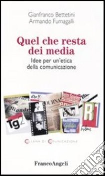 Quel che resta dei media. Idee per un'etica della comunicazione libro di Bettetini Gianfranco - Fumagalli Armando