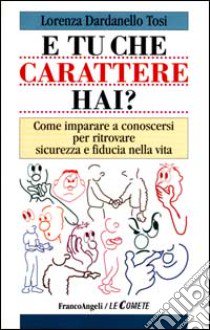 E tu che carattere hai? Come imparare a conoscersi per ritrovare sicurezza e fiducia nella vita libro di Dardanello Tosi Lorenza