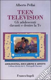 Teen television. Gli adolescenti davanti e dentro la Tv libro di Pellai Alberto