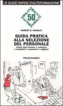 Guida pratica alla selezione del personale. Come intervistare e valutare i candidati e assumere i migliori libro di Maddux Robert B.