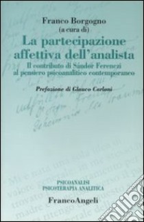 La partecipazione affettiva dell'analista. Il contributo di Sàndor Ferenczi al pensiero psicoanalitico contemporaneo libro di Borgogno F. (cur.)