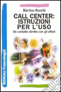 Call center: istruzioni per l'uso. Un contatto diretto con gli affari libro di Ronchi Martino