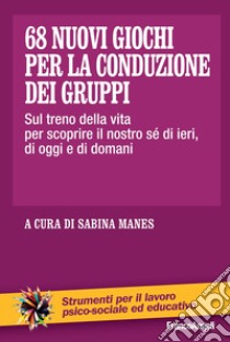 68 nuovi giochi per la conduzione dei gruppi. Sul treno della vita per scoprire il nostro sé di ieri, di oggi e di domani libro di Manes S. (cur.)