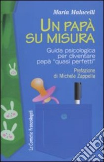 Un papà su misura. Guida psicologica per diventare papà «quasi perfetti» libro di Malucelli Maria