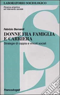 Donne fra famiglia e carriera. Strategie di coppia e vincoli sociali libro di Bernardi Fabrizio