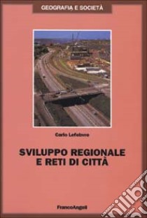 Sviluppo regionale e reti di città libro di Lefebvre Carlo