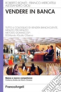 Vendere in banca. Tutto il colloquio di vendita banca-cliente, minuto per minuto. Metodo Domascos: DOMando AScolto Osservo libro di Romiti Roberto; Mercatelli Franco; Gioli Alessandro