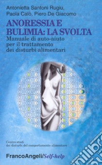 Anoressia e bulimia: la svolta. Manuale di auto-aiuto per il trattamento dei disturbi alimentari libro di Santoni Rugiu Antonietta; Calò Paola; De Giacomo Piero