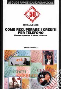 Come recuperare i crediti per telefono. Manuale operativo di phone collection libro di Luzzi Gianpaolo