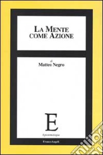 La mente come azione libro di Negro Matteo