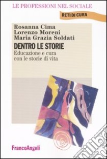 Dentro le storie. Educazione e cura con le storie di vita libro di Cima Rosanna; Moreni Lorenzo; Soldati Maria Grazia