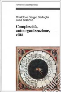Complessità, autoorganizzazione, città libro di Bertuglia Cristoforo Sergio; Staricco Luca