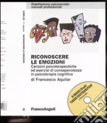 Riconoscere le emozioni. Canzoni psicoterapeutiche ed esercizi di consapevolezza in psicoterapia cognitiva. Con CD libro di Aquilar Francesco