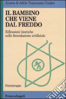 Il bambino che viene dal freddo. Riflessioni bioetiche sulla fecondazione artificiale libro di Nunziante Cesaro A. (cur.)