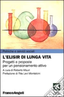 L'elisir di lunga vita. Progetti e proposte per un pensionamento attivo libro di Mauri R. (cur.)