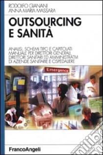 Outsourcing e sanità. Analisi, schemi tipo e capitolati. Manuale per direttori generali, direttori sanitari ed amministrativi di aziende sanitarie e ospedaliere libro di Gianani Rodolfo; Massara Anna M.