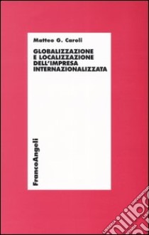 Globalizzazione e localizzazione dell'impresa internazionalizzata libro di Caroli Matteo G.