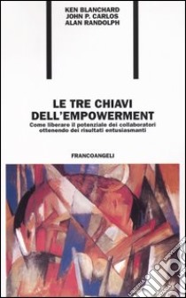 Le tre chiavi dell'empowerment. Come liberare il potenziale dei collaboratori ottenendo risultati entusiasmanti libro di Blanchard Kenneth - Carlos John P. - Randolph W. Alan