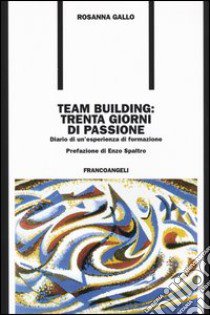 Team building: trenta giorni di passione. Diario di un'esperienza di formazione libro di Gallo Rosanna