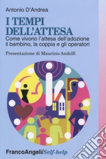 I tempi dell'attesa. Come vivono l'attesa dell'adozione il bambino, la coppia e gli operatori libro di D'Andrea Antonio