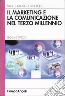 Il marketing e la comunicazione nel terzo millennio. Teoria e pratica libro di Di Stefano Paolo M.