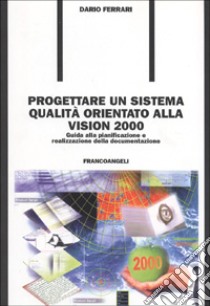 Progettare un sistema qualità orientato alla vision 2000. Guida alla pianificazione e realizzazione della documentazione libro di Ferrari Dario