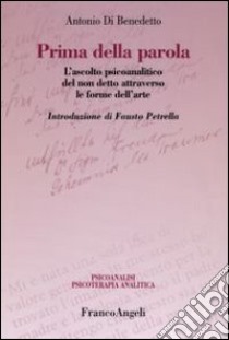 Prima della parola. L'ascolto psicoanalitico degli affetti attraverso le forme dell'arte libro di Di Benedetto Antonio