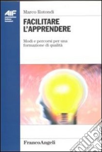 Facilitare l'apprendere. Modi e percorsi per una formazione di qualità libro di Rotondi Marco