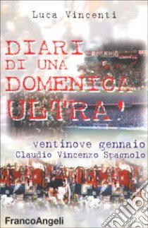 Diari di una domenica ultrà. Ventinove gennaio Claudio Vincenzo Spagnolo libro di Vincenti Luca