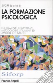 La formazione psicologica. Fondamenti, competenze, metodologie, strumenti e ambiti di intervento libro di Siforp (cur.)