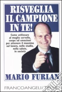 Risveglia il campione in te. Come utilizzare al meglio cervello, corpo ed emozioni per ottenere il massimo sul lavoro, nello studio, nella salute, in società libro di Furlan Mario