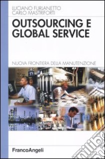 Outsourcing e global service. Nuova frontiera della manutenzione libro di Furlanetto Luciano; Mastriforti Carlo