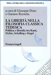 La libertà nella filosofia classica tedesca. Politica e filosofia tra Kant, Fichte, Schelling e Hegel libro di Duso G. (cur.); Rametta G. (cur.)