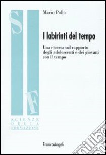 I labirinti del tempo. Una ricerca sul rapporto degli adolescenti e dei giovani con il tempo libro di Pollo Mario