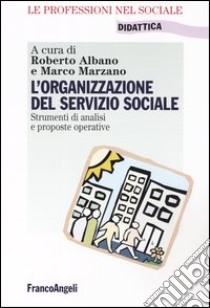 L'organizzazione del servizio sociale. Strumenti di analisi e proposte operative libro di Albano R. (cur.); Marzano M. (cur.)