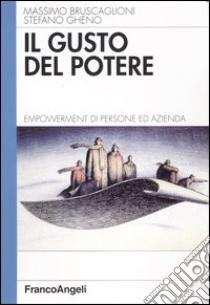 Il gusto del potere. Empowerment di persone ed azienda libro di Bruscaglioni Massimo; Gheno Stefano