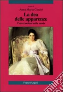 La dea delle apparenze. Conversazioni sulla moda libro di Curcio A. M. (cur.)