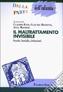 Il maltrattamento invisibile. Scuola, famiglia, istituzioni libro di Foti C. (cur.); Bosetto C. (cur.); Maltese A. (cur.)