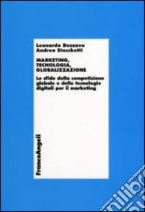 Marketing, tecnologia e globalizzazione. Le sfide della competizione globale e delle tecnologie digitali per il marketing libro di Buzzavo Leonardo; Stocchetti Andrea