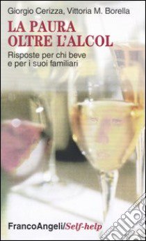 La paura oltre l'alcol. Risposte per chi beve e per i suoi familiari libro di Cerizza Giorgio; Borella Vittoria M.