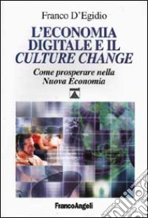 L'economia digitale e il Culture change. Come prosperare nella nuova economia libro di D'Egidio Franco