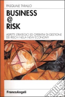 Business @ risk. Aspetti strategici ed operativi di gestione dei rischi nella new economy libro di Tarallo Pasquale