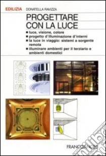 Progettare con la luce. Luce, visione, colore. Progetto d'illuminazione d'interni. La luce in viaggio: sistemi a sorgente remota. Illuminare aree specifiche... libro di Ravizza Donatella