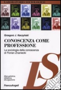 Conoscenza come professione. La sociologia della conoscenza di Florian Znaniecki libro di Kaczynski Grzegorz J.