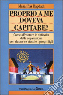 Proprio a me doveva capitare? Come affrontare le difficoltà della separazione per aiutare se stessi e i propri figli libro di Pas Bagdadi Masal