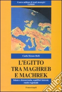 L'Egitto tra Maghreb e Machreq. Islam e democrazia, equilibri interni, ruolo regionale libro di Simon-Belli Carlo