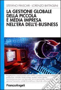 La gestione globale della piccola e media impresa nell'era dell'e-business libro di Frascari Stefano; Battaglini Lorenzo