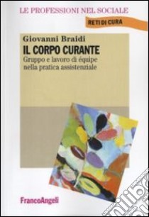 Il corpo curante. Gruppo e lavoro di équipe nella pratica assistenziale libro di Braidi Giovanni