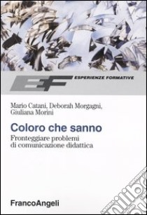 Coloro che sanno. Fronteggiare problemi di comunicazione didattica libro di Catani Mario; Morgagni Deborah; Morini Giuliana